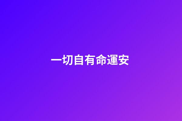 一切自有命運安 (命運自有安排的意思)-第1張-觀點-玄機派